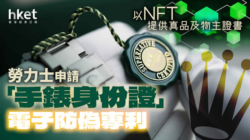 勞力士｜Rolex申請「手錶身份證」電子防偽專利，以NFT提供真品及物主證書